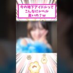 今の地下アイドルってこんなにレベル高いの？