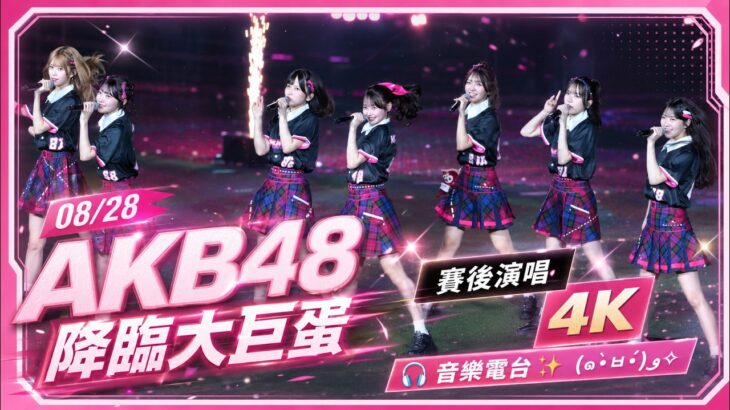 08/28 AKB48 降臨大巨蛋｜賽後演唱｜4K | 音樂電台🎧✨ (๑•̀ㅂ•́)و✧