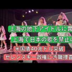 上海「地下アイドル」に異変　上海で日本の歌を禁止に　米国債40兆ドル突破　ゼレンスキー政権に汚職捜査