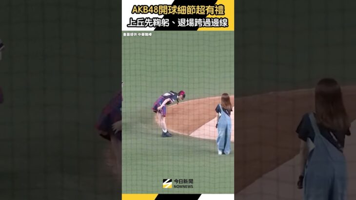 #AKB48 #開球 細節超有禮貌！上投手丘先敬禮、退場跨過邊線鞠躬｜NOWNEWS