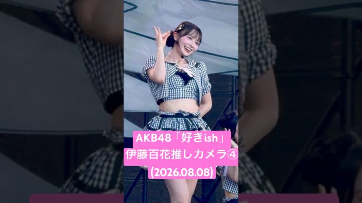最後の最後までかわいい #伊藤百花 推しカメラ④ AKB48「#好きish」(2026.08.08 LuckyFes’26)