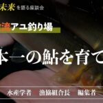 鮎・渓流釣りの未来を語る座談会　第２回／理想の放流アユ釣り場～日本一の鮎を育てる。～