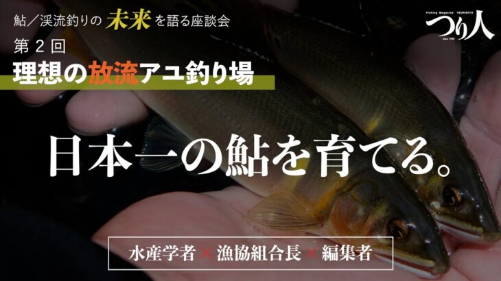 鮎・渓流釣りの未来を語る座談会　第２回／理想の放流アユ釣り場～日本一の鮎を育てる。～