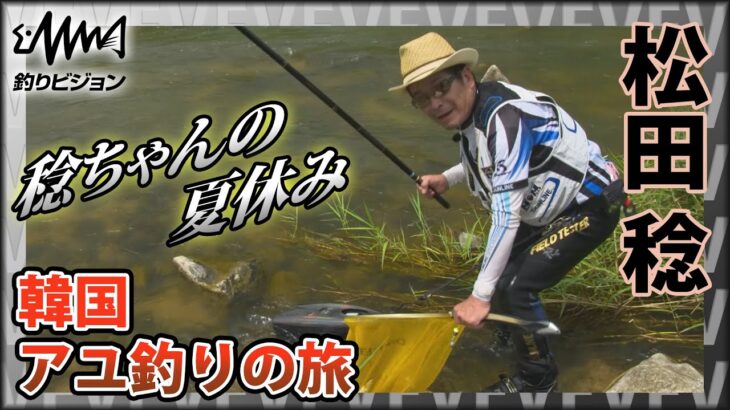 磯釣りの鬼才・松田稔 ～韓国・アユ釣りの旅～ 稔ちゃんの夏休み 『伝心伝承 163』イントロver【釣りビジョン】その②