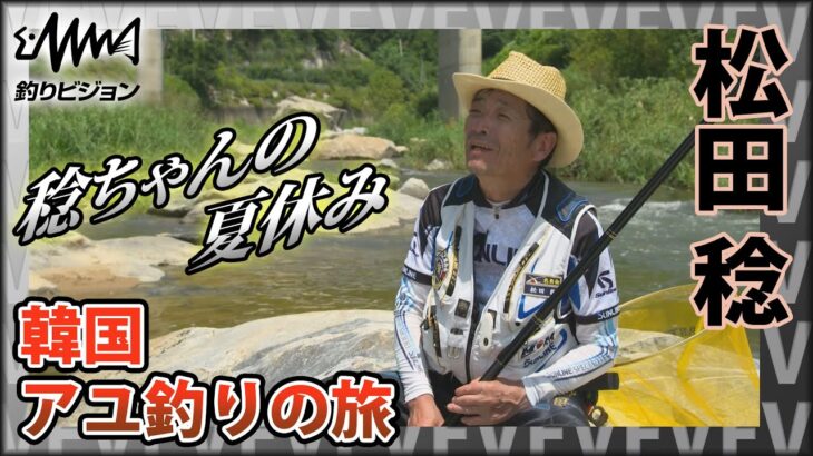 磯釣りの鬼才・松田稔 ～韓国・アユ釣りの旅～ 稔ちゃんの夏休み 『伝心伝承 163』イントロver【釣りビジョン】その①