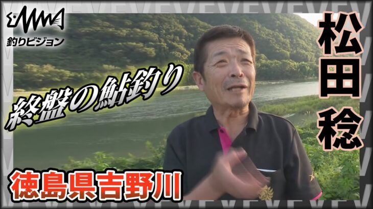 鬼才・松田稔×シーズン終盤の鮎釣り 徳島県吉野川 ～行く瀬の早みに時を感じて～『伝心伝承 165』イントロver【釣りビジョン】その①