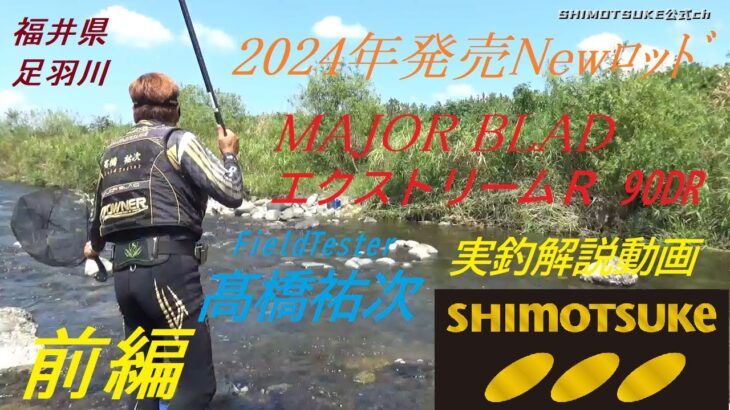 【下野公式チャンネル2023】髙橋 祐次 2024年Newロッド　MJBエクストリームR 90DR インプレッション動画　足羽川　前編