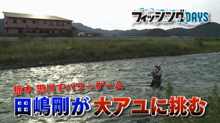 フィッシングDAYS「栃木思川でパワーゲーム　田嶋剛が大アユに挑む」