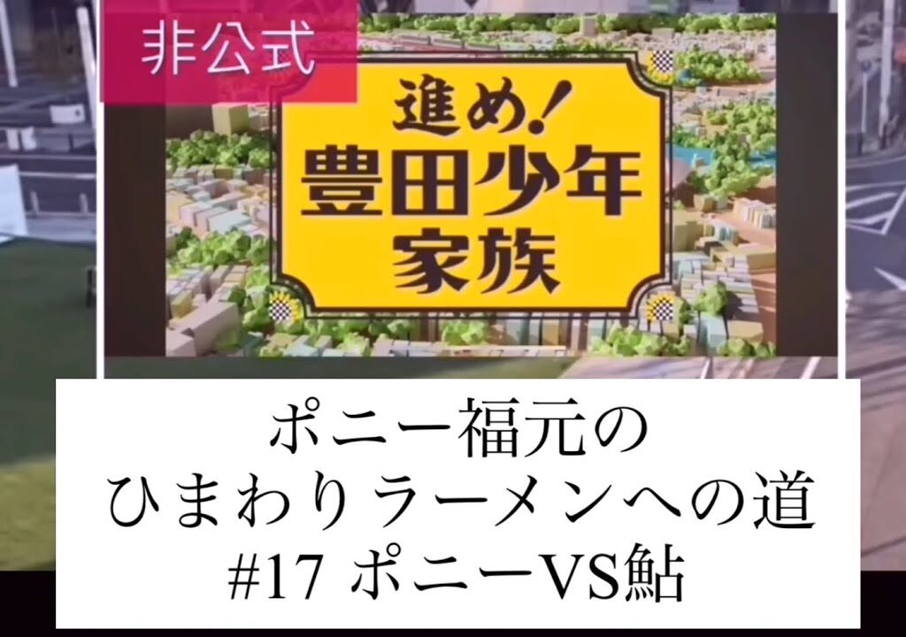 【非公式】進め！豊田少年家族〜ひまわりラーメンへの道〜#17 ポニーVS鮎