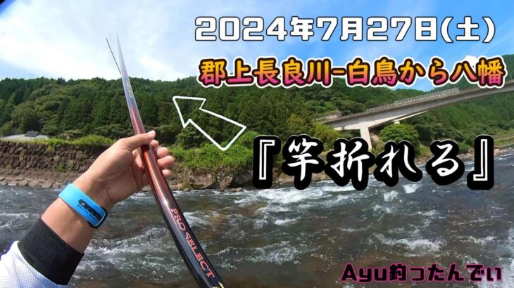 2024.07.27 郡上長良川-白鳥から八幡　竿おれたよぅぅ