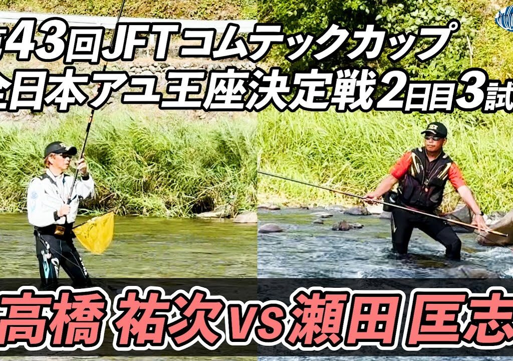 【鮎釣り】第43回JFTコムテックカップ全日本アユ王座決定戦【高橋祐次vs瀬田匡志】