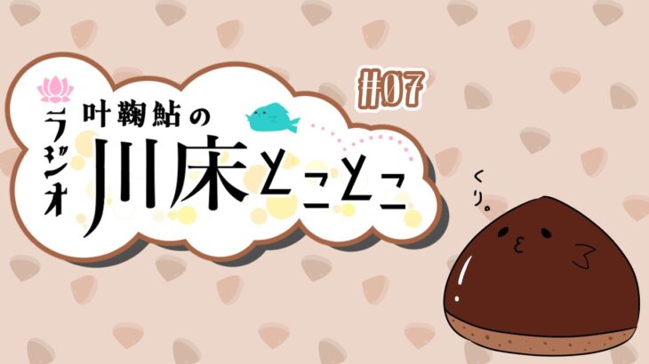 【ラジオ】叶鞠鮎の川床とことこ　#07【個人勢Vtuber】