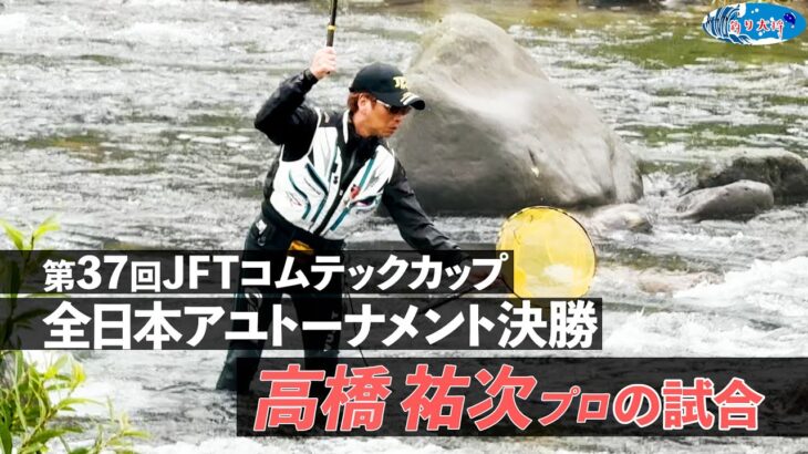 【鮎釣り】第37回JFTコムテックカップアユトーナメント決勝 高橋祐次プロの試合【2025年 長良川】