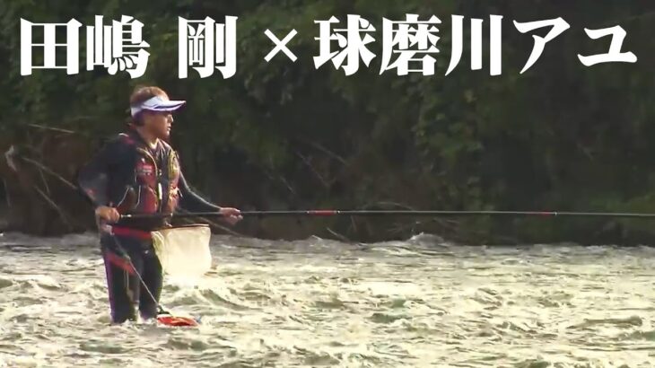田嶋剛が球磨川で楽しむ激アユ！尺超えの大鮎は現れるのか！？ 1/2 『鮎2019』【釣りビジョン】