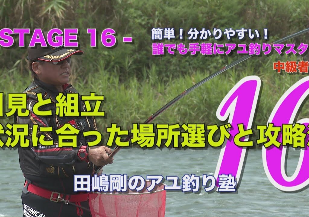 田嶋剛のアユ釣り塾16 ～川見と組立  状況に合った場所選びと攻略法～